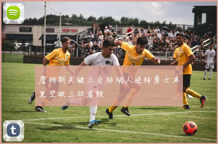 詹姆斯关键三分助湖人逆转勇士库里空砍三双落败