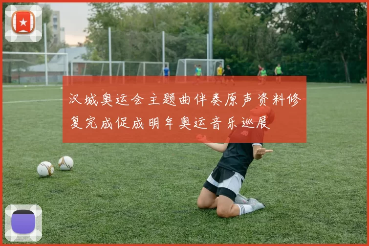 汉城奥运会主题曲伴奏原声资料修复完成促成明年奥运音乐巡展