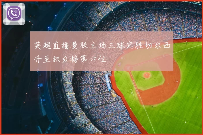 英超直播曼联主场三球完胜切尔西升至积分榜第六位