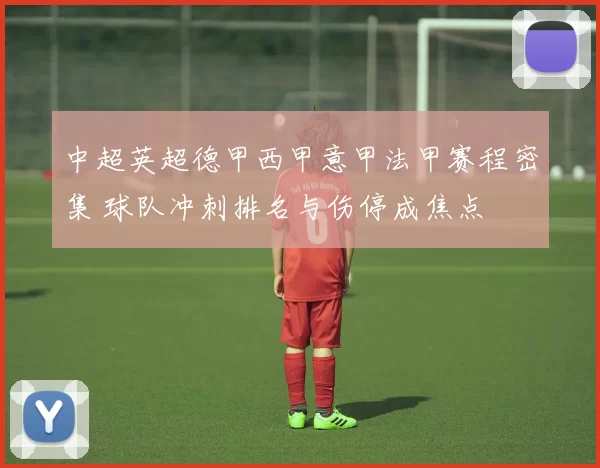 中超英超德甲西甲意甲法甲赛程密集 球队冲刺排名与伤停成焦点