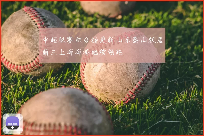 中超联赛积分榜更新山东泰山跃居前三上海海港继续领跑