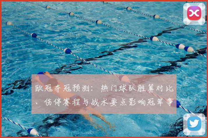 欧冠夺冠预测：热门球队胜算对比、伤停赛程与战术要点影响冠军争夺