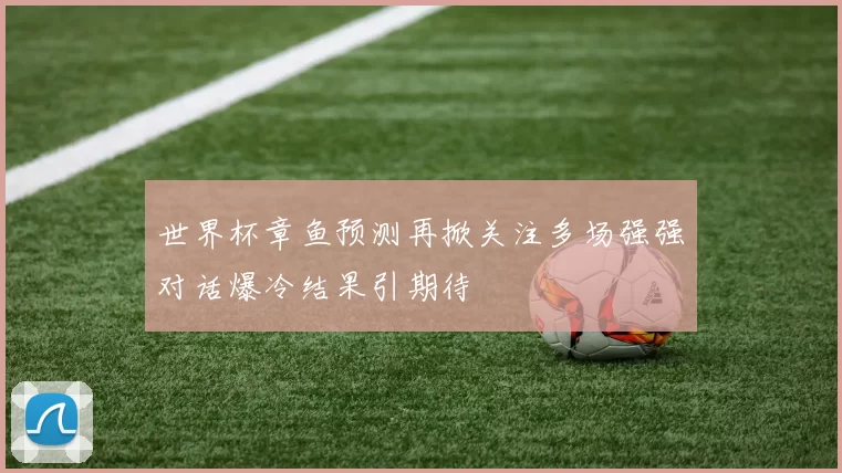 世界杯章鱼预测再掀关注多场强强对话爆冷结果引期待