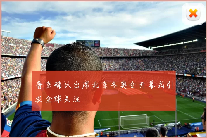 普京确认出席北京冬奥会开幕式引发全球关注