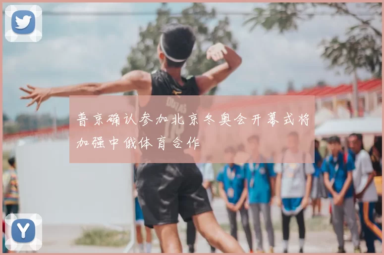 普京确认参加北京冬奥会开幕式将加强中俄体育合作