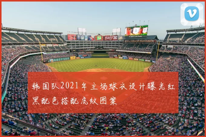 韩国队2021年主场球衣设计曝光红黑配色搭配虎纹图案