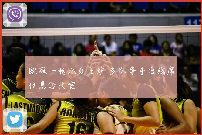 欧冠一轮比分出炉 多队争夺出线席位悬念收官