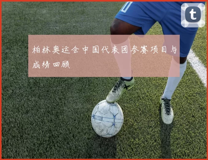 柏林奥运会中国代表团参赛项目与成绩回顾