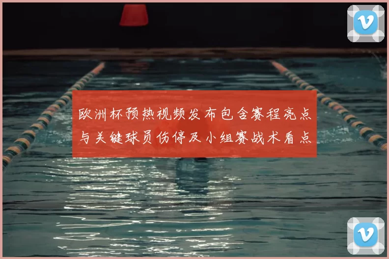 欧洲杯预热视频发布包含赛程亮点与关键球员伤停及小组赛战术看点解读