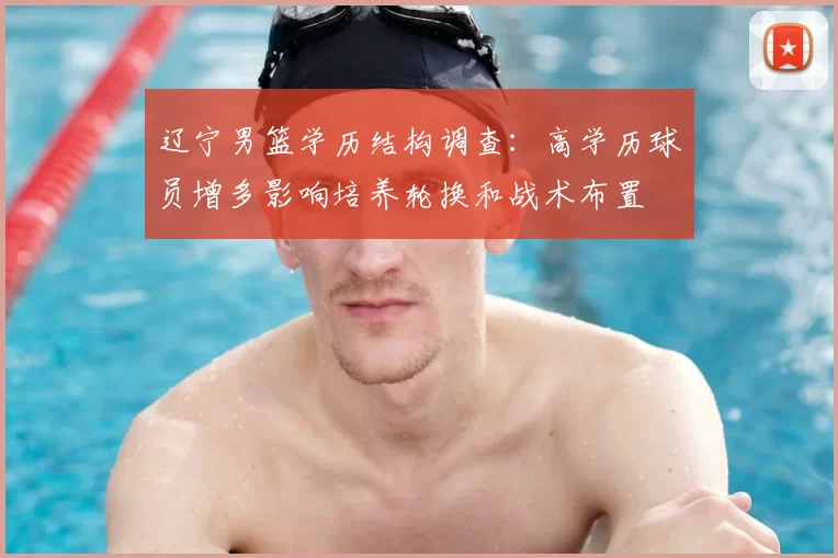 辽宁男篮学历结构调查：高学历球员增多影响培养轮换和战术布置