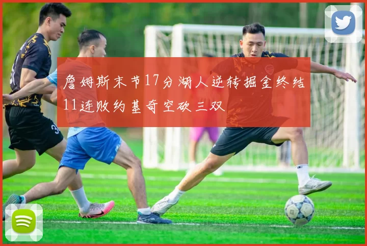 詹姆斯末节17分湖人逆转掘金终结11连败约基奇空砍三双