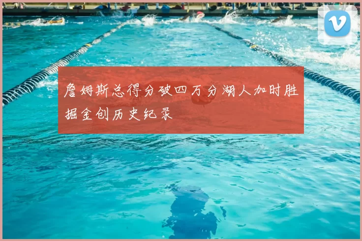 詹姆斯总得分破四万分湖人加时胜掘金创历史纪录