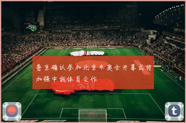 普京确认参加北京冬奥会开幕式将加强中俄体育合作