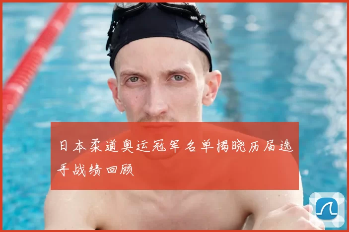 日本柔道奥运冠军名单揭晓历届选手战绩回顾