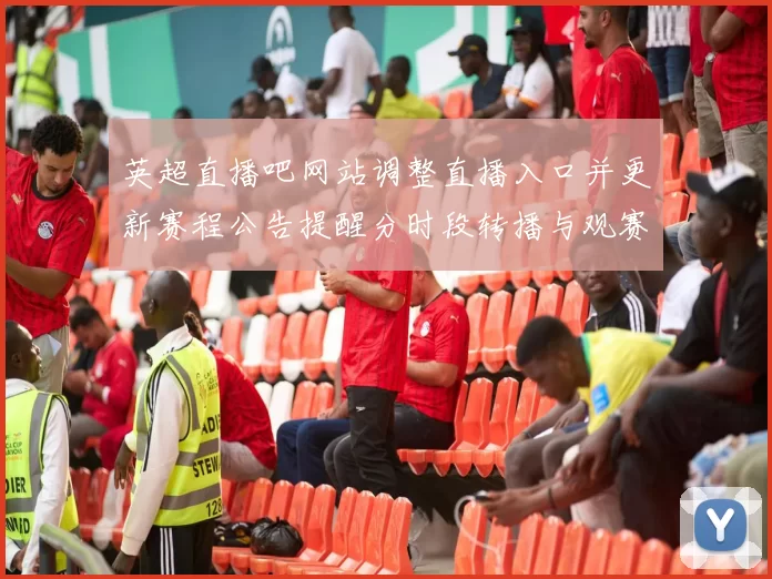 英超直播吧网站调整直播入口并更新赛程公告提醒分时段转播与观赛渠道影响与应对