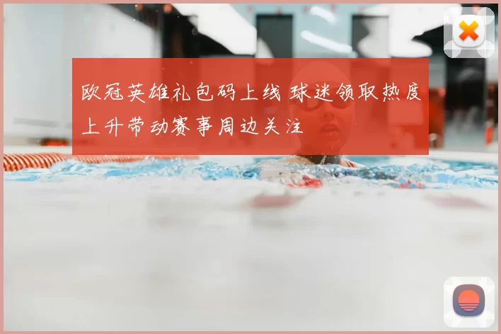 欧冠英雄礼包码上线 球迷领取热度上升带动赛事周边关注