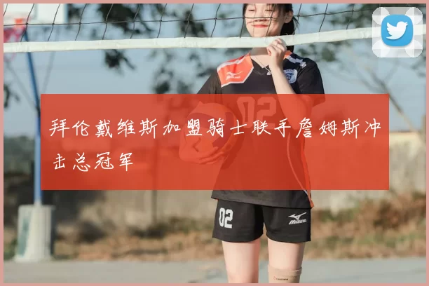 拜伦戴维斯加盟骑士联手詹姆斯冲击总冠军