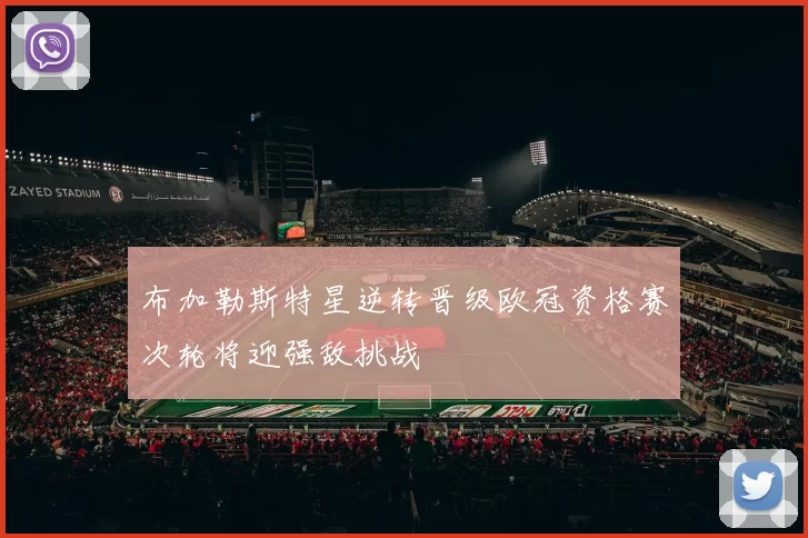 布加勒斯特星逆转晋级欧冠资格赛次轮将迎强敌挑战