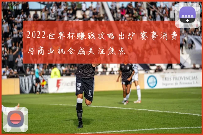 2022世界杯赚钱攻略出炉 赛事消费与商业机会成关注焦点