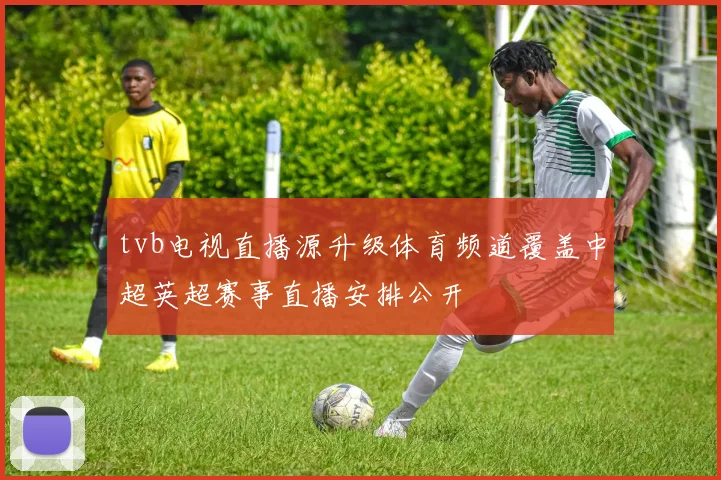 tvb电视直播源升级体育频道覆盖中超英超赛事直播安排公开