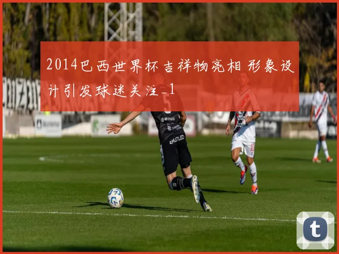 2014巴西世界杯吉祥物亮相 形象设计引发球迷关注_1