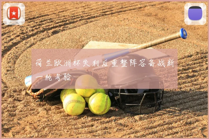 荷兰欧洲杯失利后重整阵容备战新一轮考验