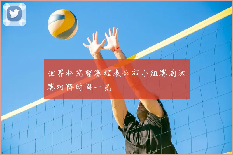 世界杯完整赛程表公布小组赛淘汰赛对阵时间一览