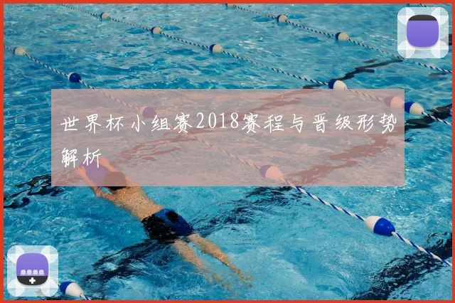 世界杯小组赛2018赛程与晋级形势解析
