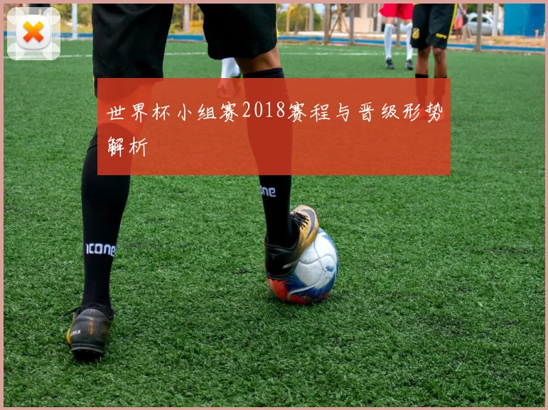 世界杯小组赛2018赛程与晋级形势解析