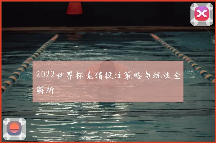 2022世界杯竞猜投注策略与玩法全解析
