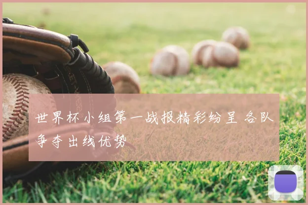世界杯小组第一战报精彩纷呈 各队争夺出线优势
