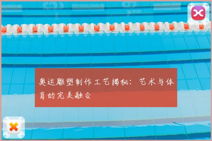 奥运雕塑制作工艺揭秘：艺术与体育的完美融合