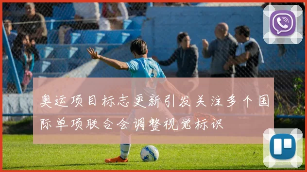 奥运项目标志更新引发关注多个国际单项联合会调整视觉标识