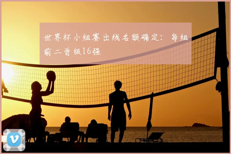 世界杯小组赛出线名额确定：每组前二晋级16强
