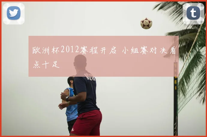 欧洲杯2012赛程开启 小组赛对决看点十足