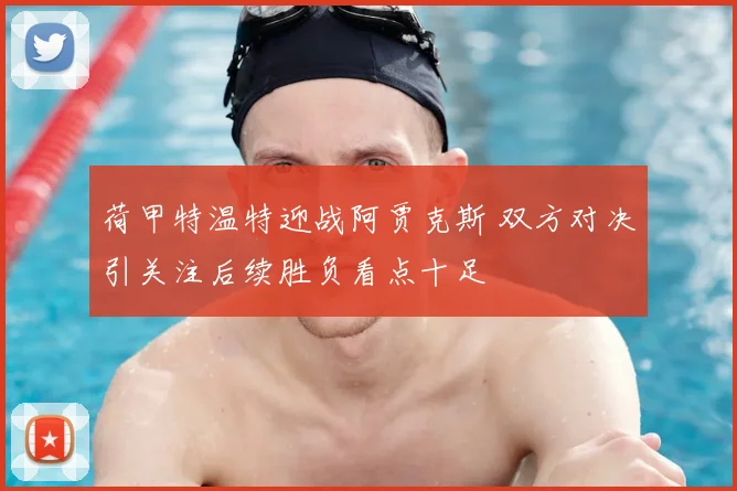 荷甲特温特迎战阿贾克斯 双方对决引关注后续胜负看点十足