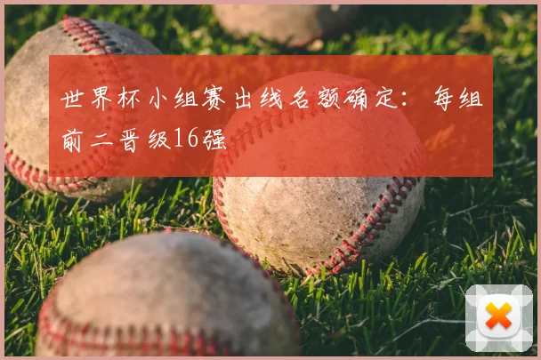 世界杯小组赛出线名额确定：每组前二晋级16强