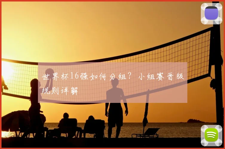 世界杯16强如何分组?小组赛晋级规则详解