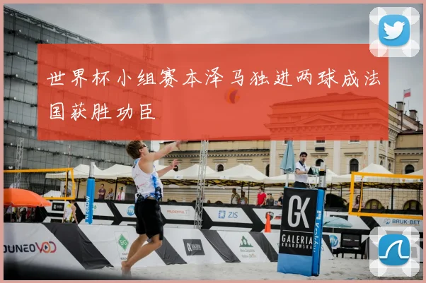 世界杯小组赛本泽马独进两球成法国获胜功臣