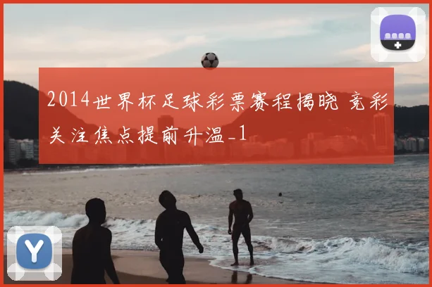 2014世界杯足球彩票赛程揭晓 竞彩关注焦点提前升温_1
